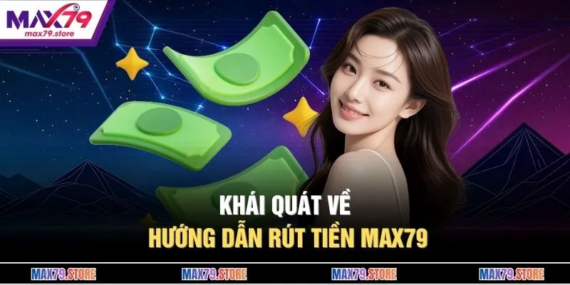  Khái quát về hướng dẫn rút tiền MAX79 